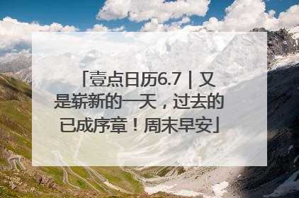 壹点日历6.7｜又是崭新的一天，过去的已成序章！周末早安
