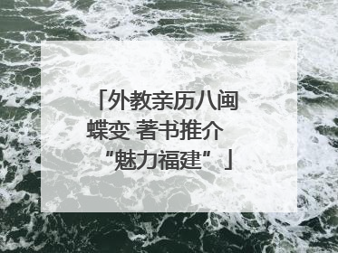 外教亲历八闽蝶变 著书推介“魅力福建”