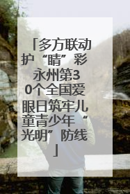 多方联动护“睛”彩 永州第30个全国爱眼日筑牢儿童青少年“光明”防线