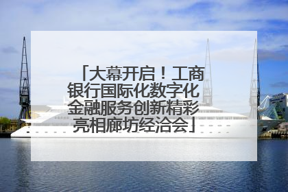 大幕开启！工商银行国际化数字化金融服务创新精彩亮相廊坊经洽会