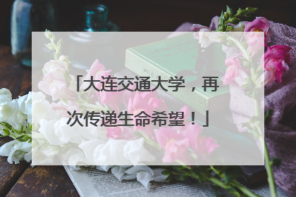 大连交通大学，再次传递生命希望！
