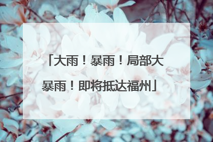 大雨！暴雨！局部大暴雨！即将抵达福州