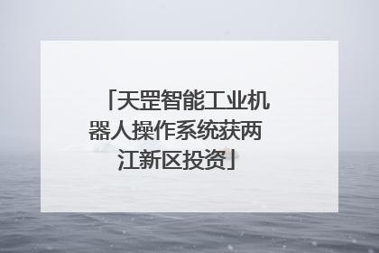 天罡智能工业机器人操作系统获两江新区投资