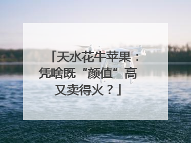 天水花牛苹果：凭啥既“颜值”高又卖得火？