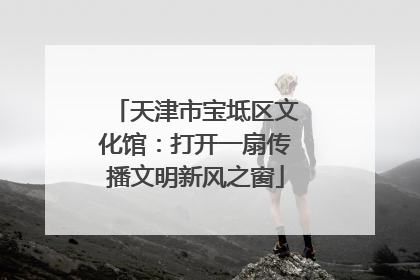 天津市宝坻区文化馆：打开一扇传播文明新风之窗
