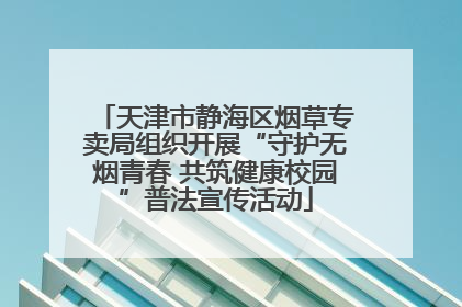 天津市静海区烟草专卖局组织开展“守护无烟青春 共筑健康校园”普法宣传活动
