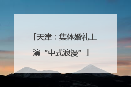 天津：集体婚礼上演“中式浪漫”