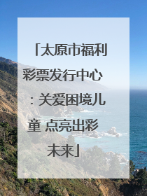 太原市福利彩票发行中心：关爱困境儿童 点亮出彩未来