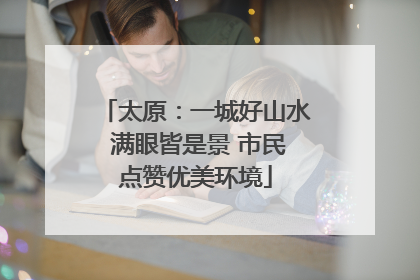 太原：一城好山水 满眼皆是景 市民点赞优美环境