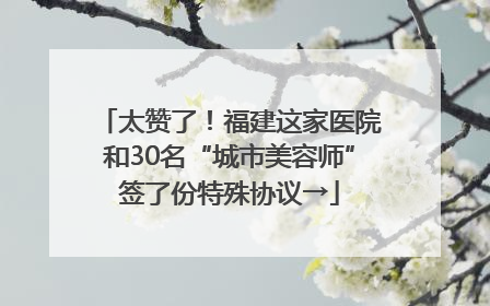 太赞了！福建这家医院和30名“城市美容师”签了份特殊协议→