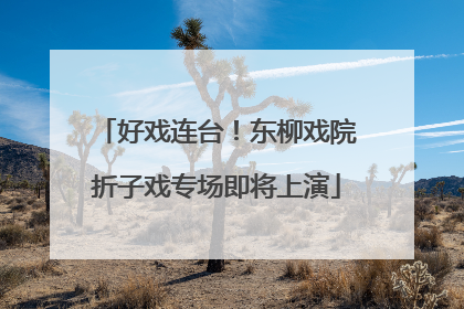 好戏连台！东柳戏院折子戏专场即将上演