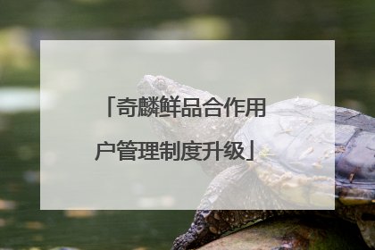 奇麟鲜品合作用户管理制度升级