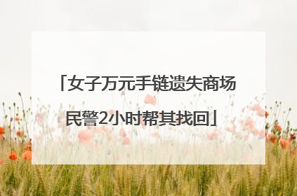女子万元手链遗失商场 民警2小时帮其找回