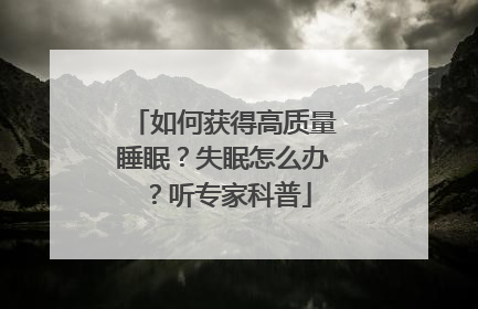 如何获得高质量睡眠？失眠怎么办？听专家科普