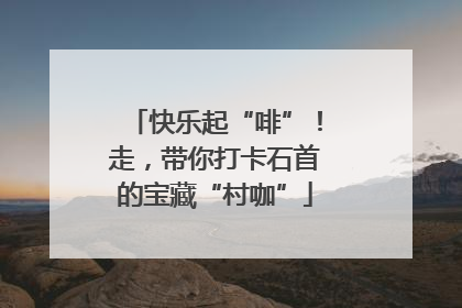 快乐起“啡”！走，带你打卡石首的宝藏“村咖”