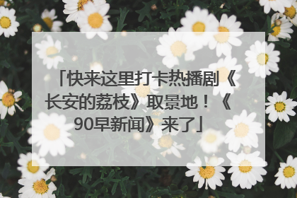 快来这里打卡热播剧《长安的荔枝》取景地！《90早新闻》来了