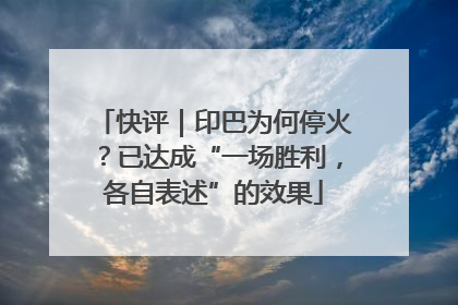 快评｜印巴为何停火？已达成“一场胜利，各自表述”的效果