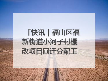 快讯｜福山区福新街道小河子村棚改项目回迁分配工作顺利完成