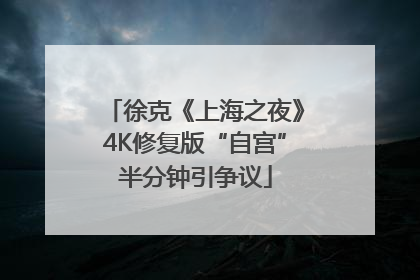 徐克《上海之夜》4K修复版“自宫”半分钟引争议