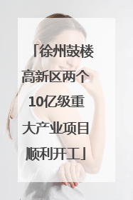 徐州鼓楼高新区两个10亿级重大产业项目顺利开工