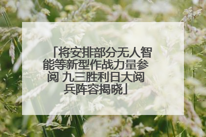 将安排部分无人智能等新型作战力量参阅 九三胜利日大阅兵阵容揭晓