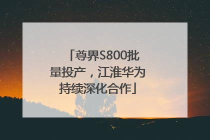 尊界S800批量投产，江淮华为持续深化合作