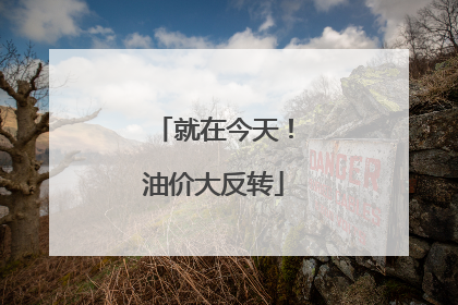 就在今天！油价大反转