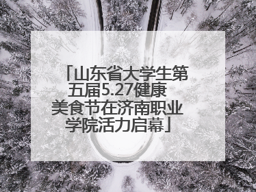 山东省大学生第五届5.27健康美食节在济南职业学院活力启幕