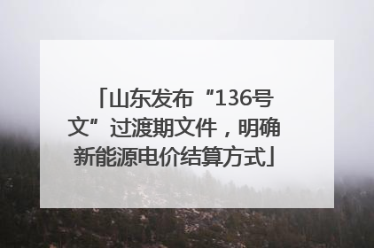 山东发布“136号文”过渡期文件，明确新能源电价结算方式
