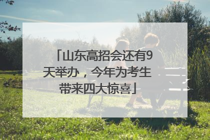 山东高招会还有9天举办，今年为考生带来四大惊喜