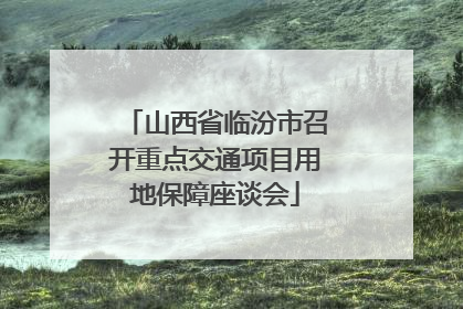 山西省临汾市召开重点交通项目用地保障座谈会