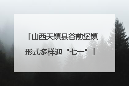 山西天镇县谷前堡镇 形式多样迎“七一”