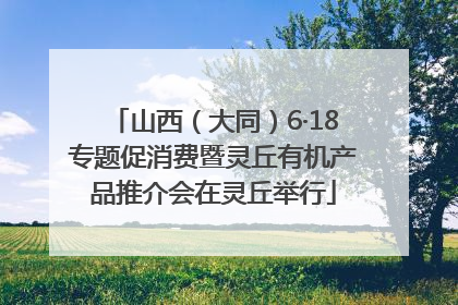 山西（大同）6·18专题促消费暨灵丘有机产品推介会在灵丘举行