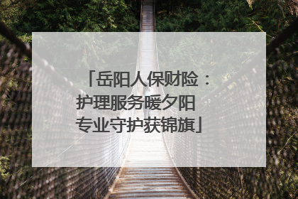 岳阳人保财险：护理服务暖夕阳 专业守护获锦旗