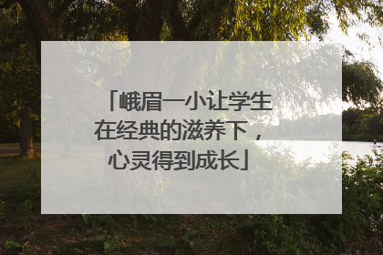 峨眉一小让学生在经典的滋养下，心灵得到成长