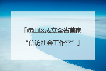 崂山区成立全省首家“信访社会工作室”