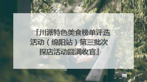 川派特色美食榜单评选活动（绵阳站）第三批次探店活动圆满收官
