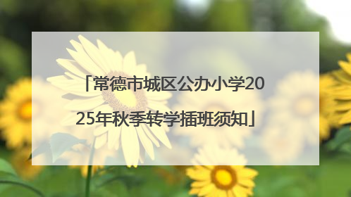 常德市城区公办小学2025年秋季转学插班须知
