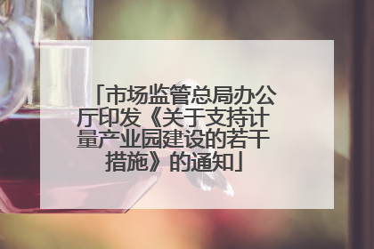 市场监管总局办公厅印发《关于支持计量产业园建设的若干措施》的通知