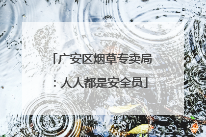广安区烟草专卖局：人人都是安全员