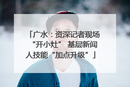广水：资深记者现场“开小灶” 基层新闻人技能“加点升级”