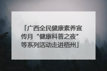 广西全民健康素养宣传月“健康科普之夜”等系列活动走进梧州