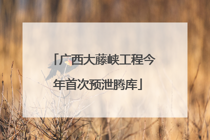 广西大藤峡工程今年首次预泄腾库