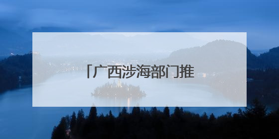 广西涉海部门推动“联建联动联管联治”合作