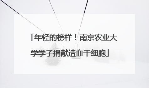 年轻的榜样！南京农业大学学子捐献造血干细胞
