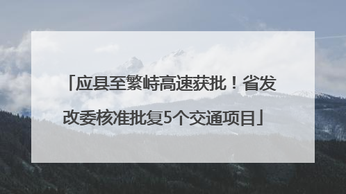 应县至繁峙高速获批！省发改委核准批复5个交通项目