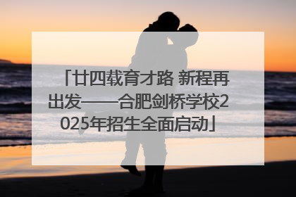 廿四载育才路 新程再出发——合肥剑桥学校2025年招生全面启动