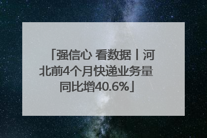 强信心 看数据丨河北前4个月快递业务量同比增40.6%