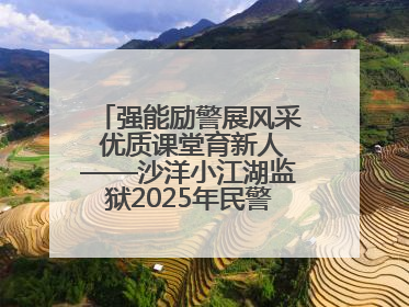 强能励警展风采 优质课堂育新人——沙洋小江湖监狱2025年民警优质课竞赛落幕