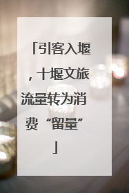 引客入堰，十堰文旅流量转为消费“留量”